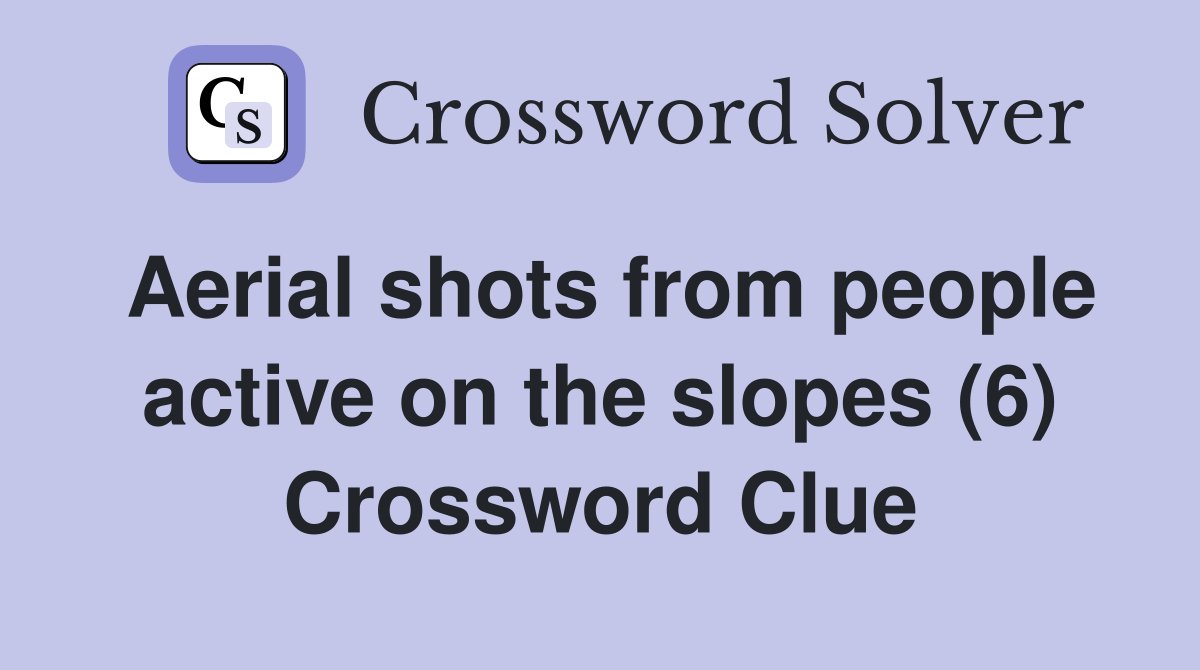 Aerial shots from people active on the slopes (6) Crossword Clue